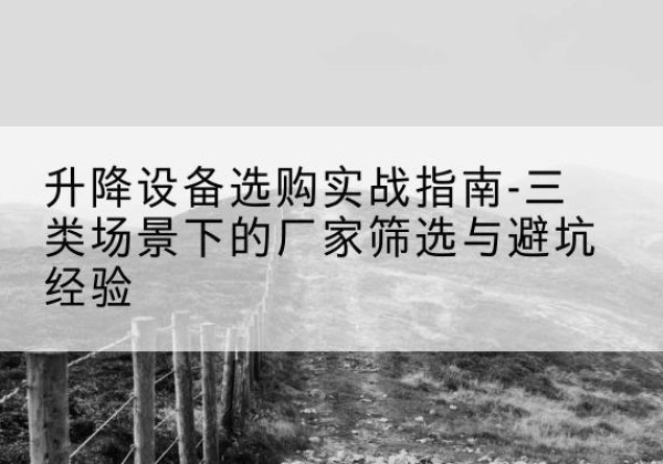 凤凰移动式升降机厂家推荐-升降设备选购实战指南-三类场景下的厂家筛选与避坑经验