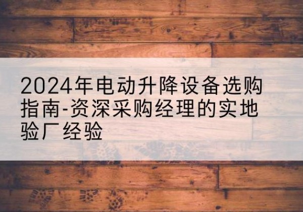 凤凰电动剪叉升降平台厂家-2024年电动升降设备选购指南-资深采购经理的实地验厂经验