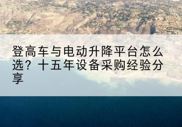 凤凰登高车厂家厂家-登高车与电动升降平台怎么选？十五年设备采购经验分享