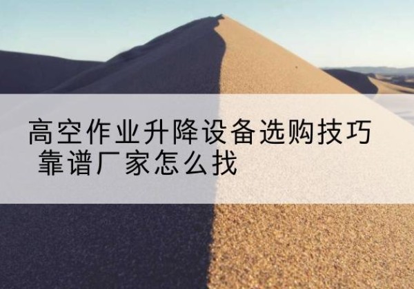 凤凰电动升降平台厂家推荐-高空作业升降设备选购技巧 靠谱厂家怎么找