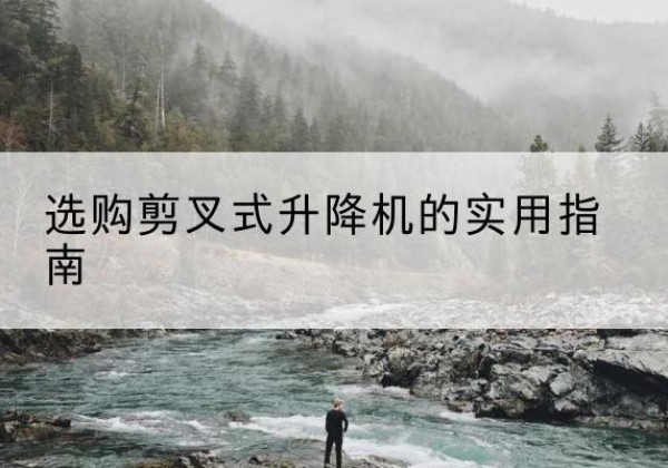 凤凰剪叉式升降机怎么选-选购剪叉式升降机的实用指南