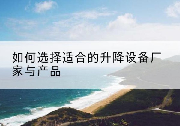 凤凰电动升降平台厂家-如何选择适合的升降设备厂家与产品